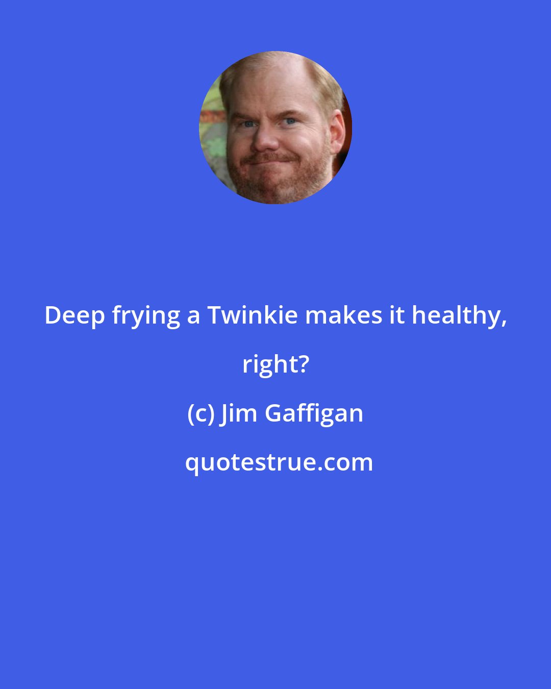 Jim Gaffigan: Deep frying a Twinkie makes it healthy, right?