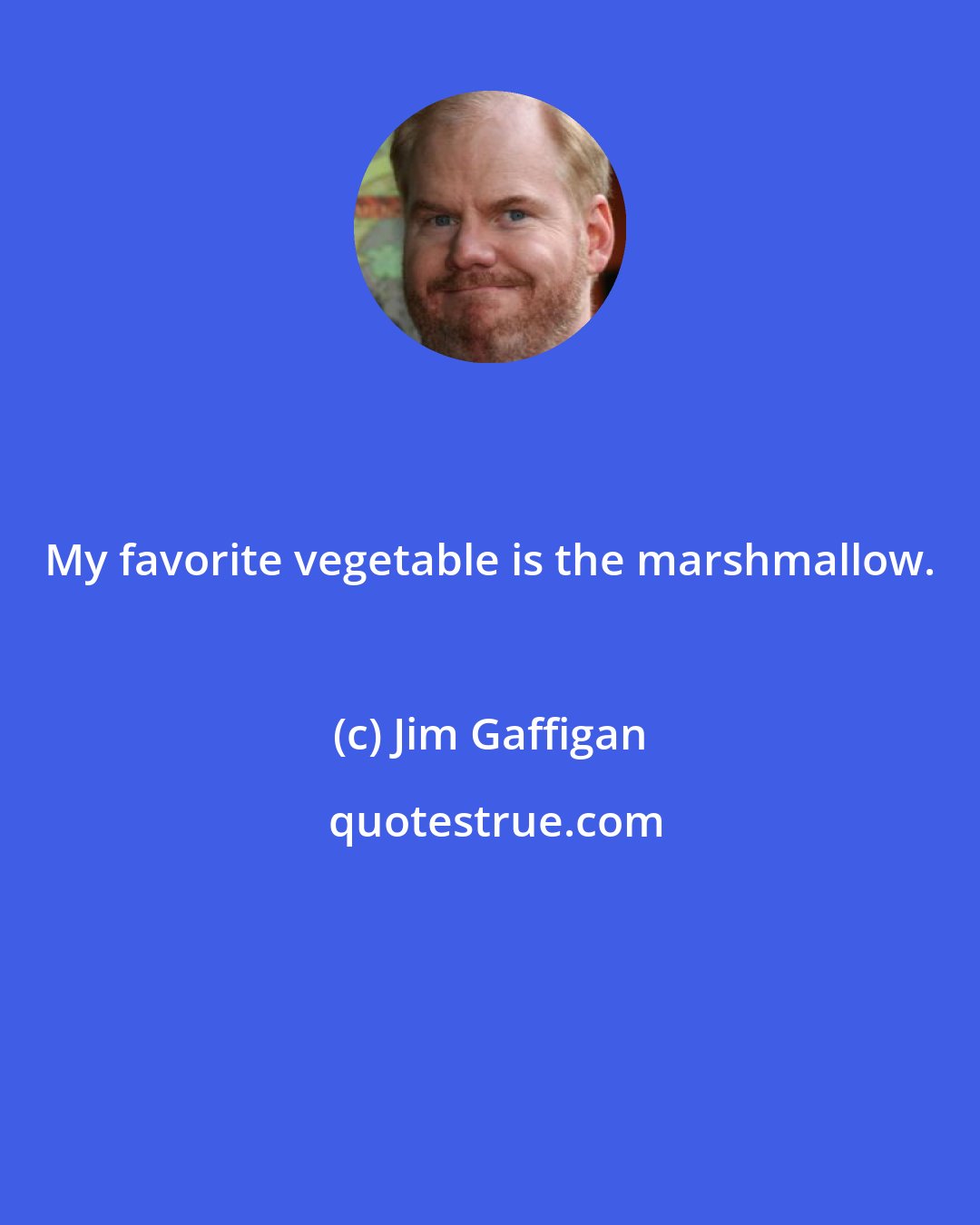 Jim Gaffigan: My favorite vegetable is the marshmallow.