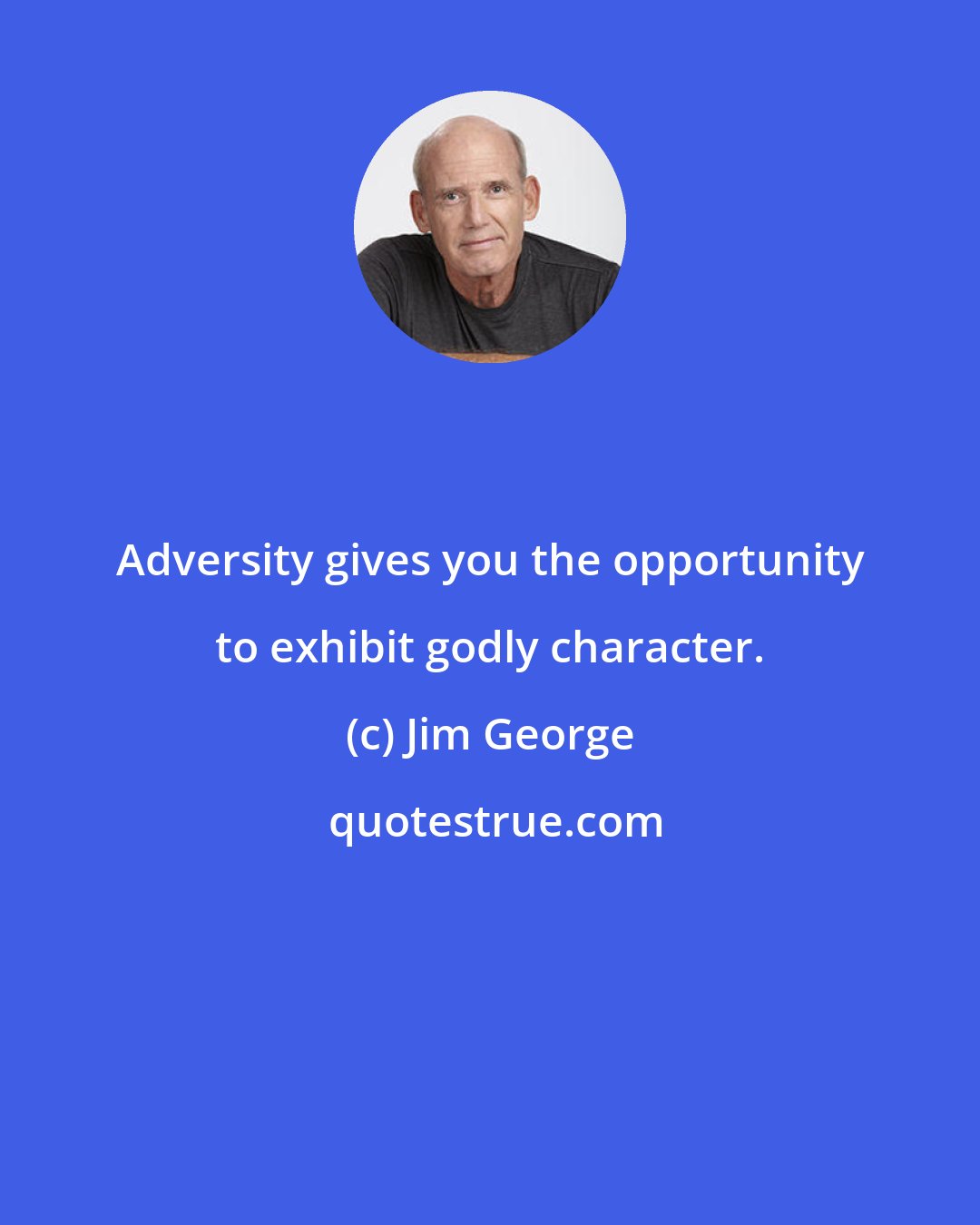 Jim George: Adversity gives you the opportunity to exhibit godly character.