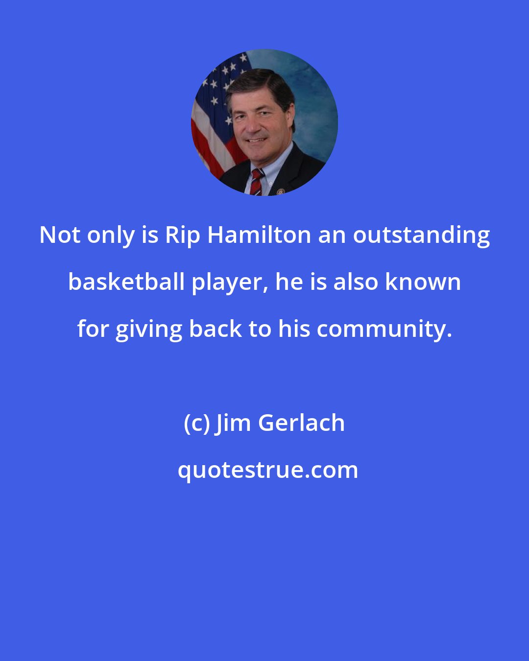 Jim Gerlach: Not only is Rip Hamilton an outstanding basketball player, he is also known for giving back to his community.