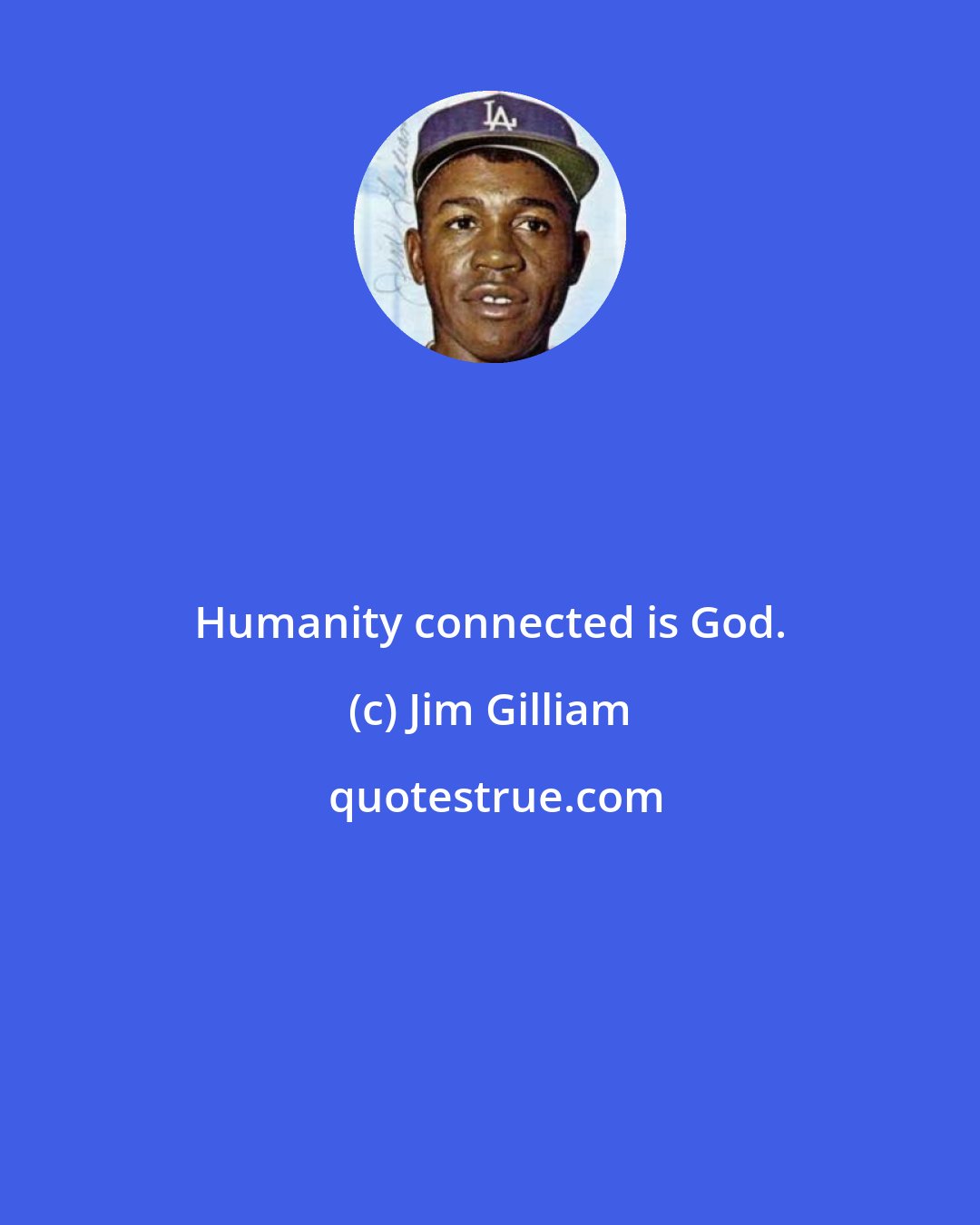 Jim Gilliam: Humanity connected is God.