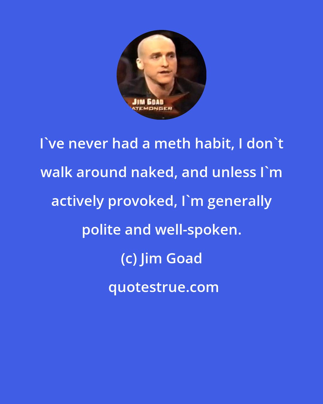 Jim Goad: I've never had a meth habit, I don't walk around naked, and unless I'm actively provoked, I'm generally polite and well-spoken.