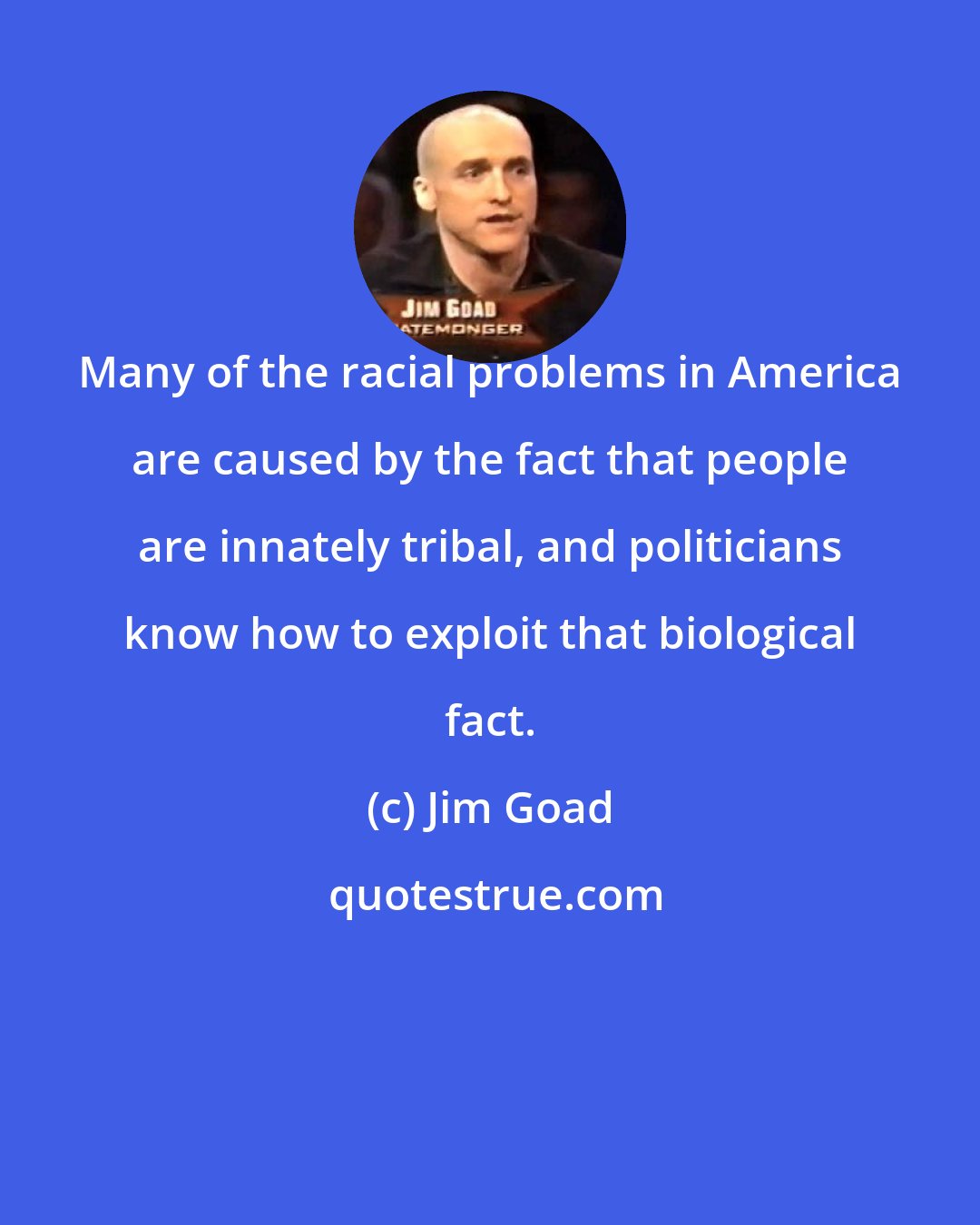 Jim Goad: Many of the racial problems in America are caused by the fact that people are innately tribal, and politicians know how to exploit that biological fact.