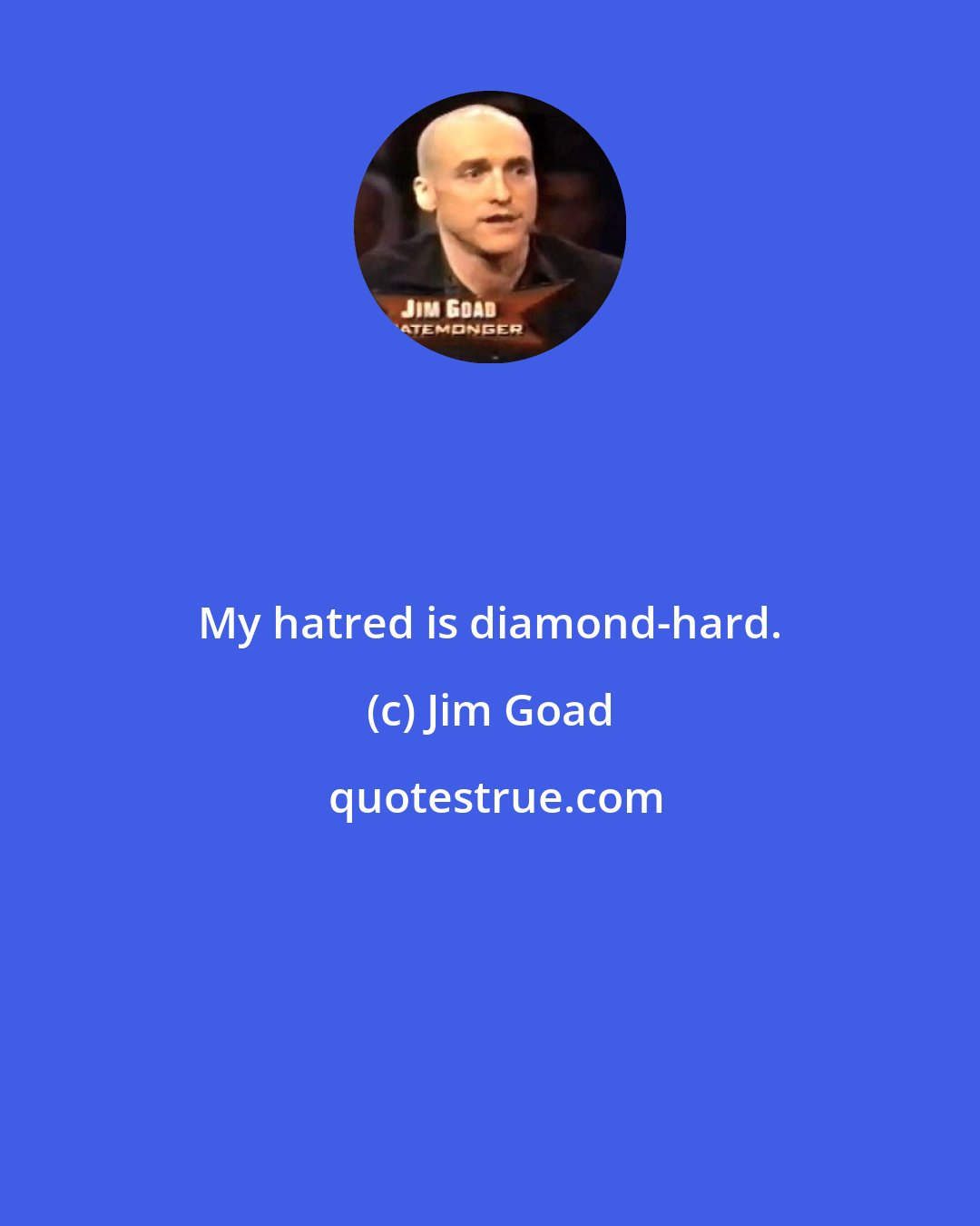 Jim Goad: My hatred is diamond-hard.