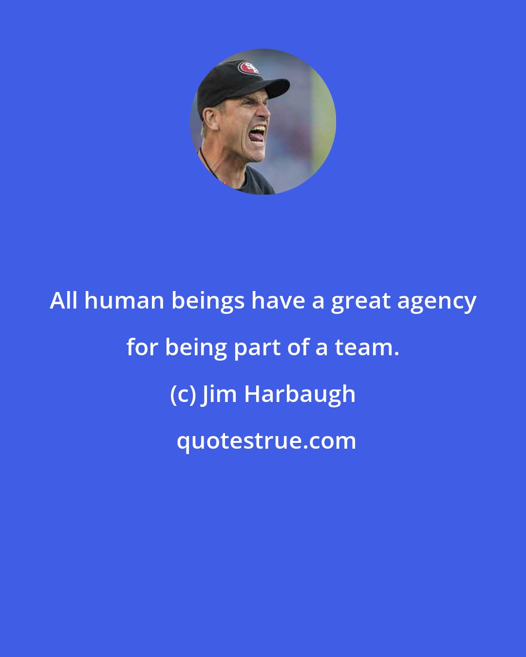 Jim Harbaugh: All human beings have a great agency for being part of a team.