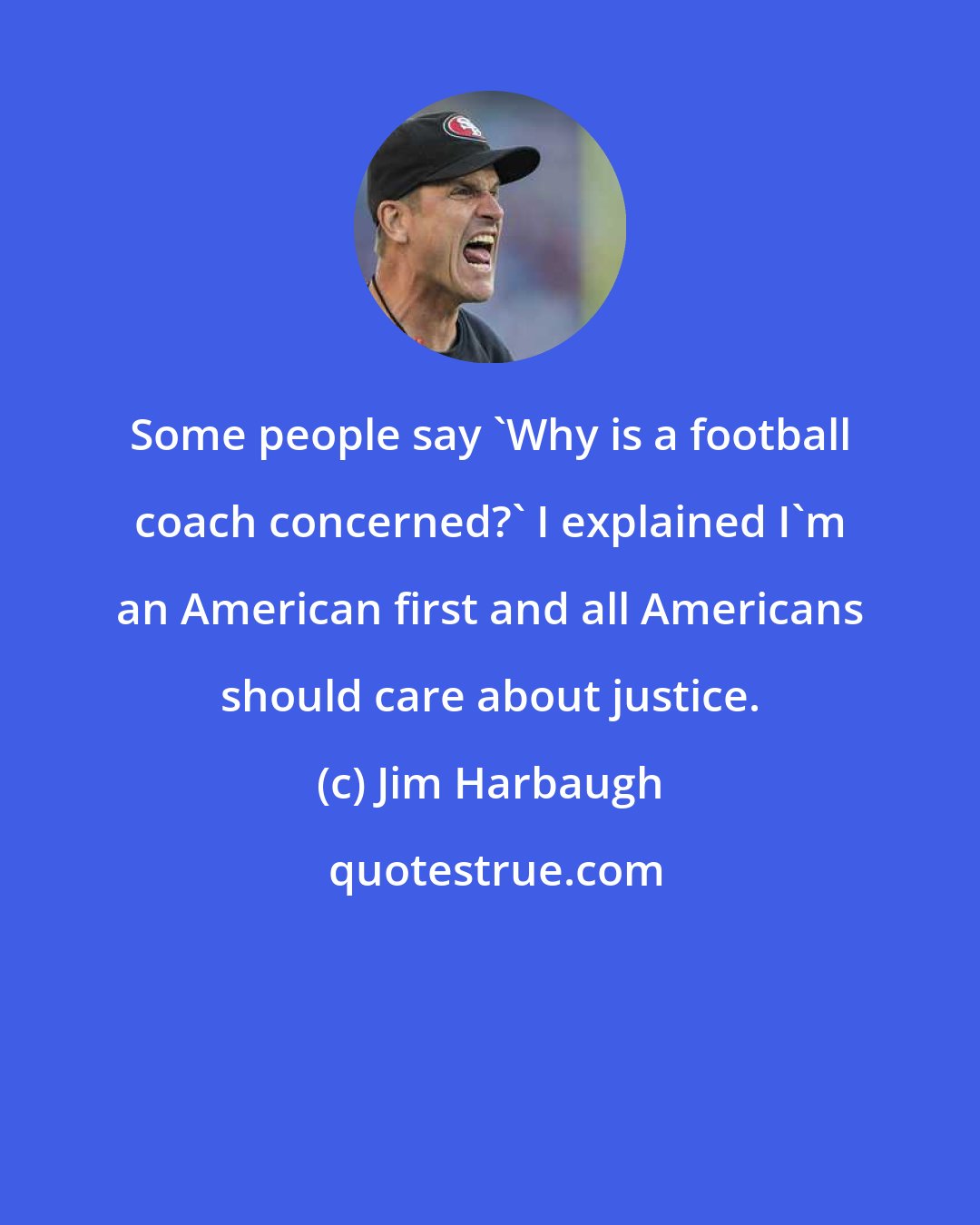 Jim Harbaugh: Some people say 'Why is a football coach concerned?' I explained I'm an American first and all Americans should care about justice.