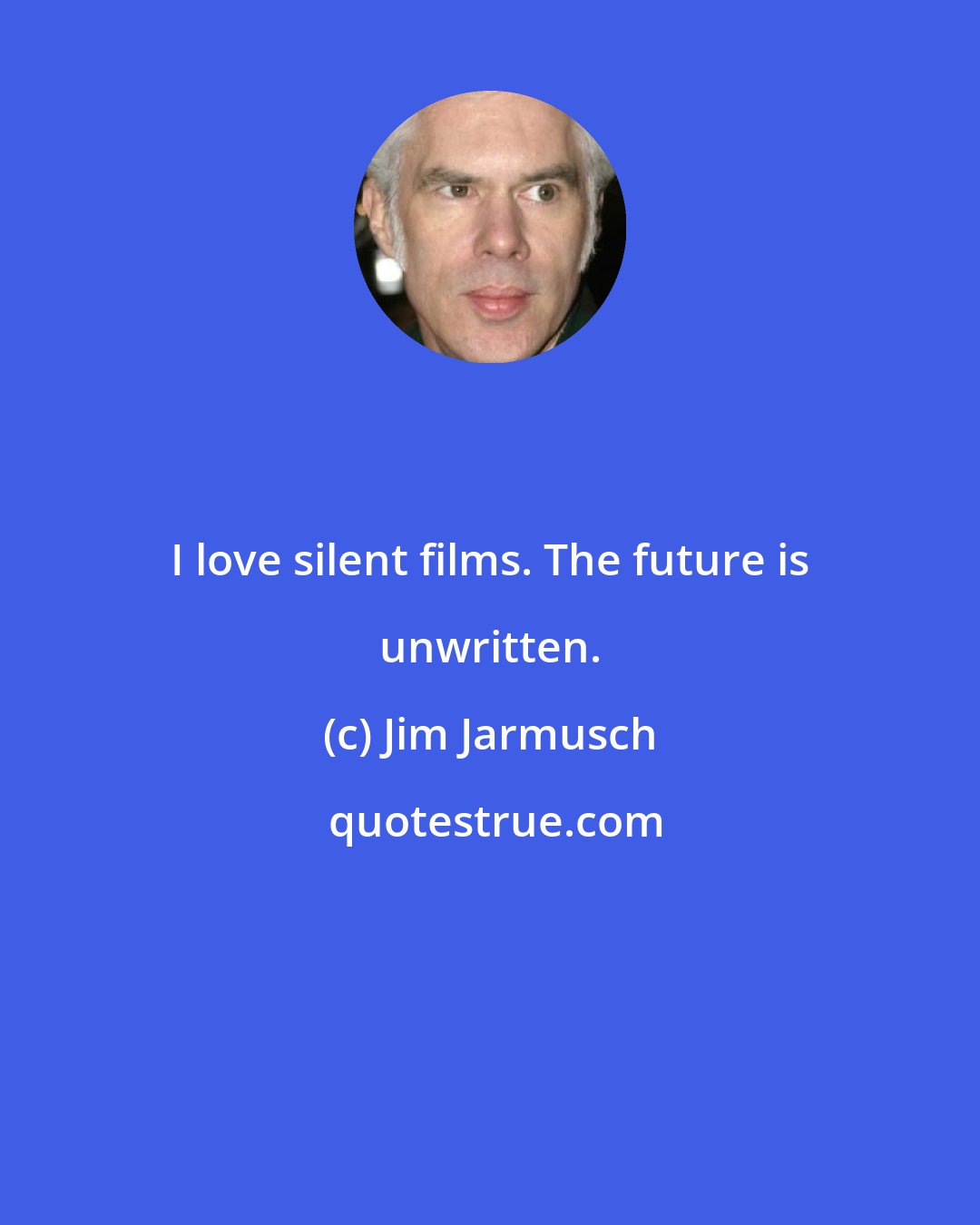Jim Jarmusch: I love silent films. The future is unwritten.