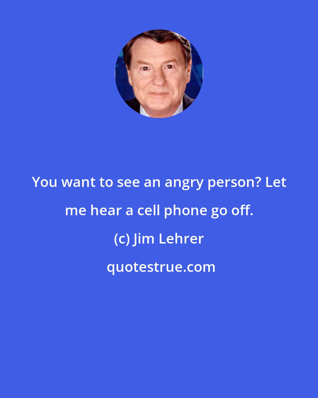Jim Lehrer: You want to see an angry person? Let me hear a cell phone go off.