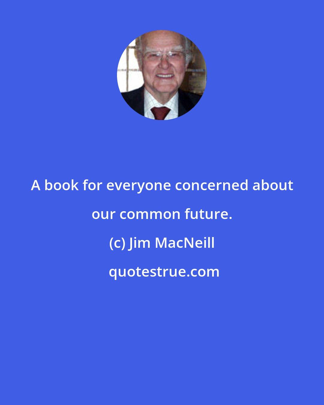 Jim MacNeill: A book for everyone concerned about our common future.