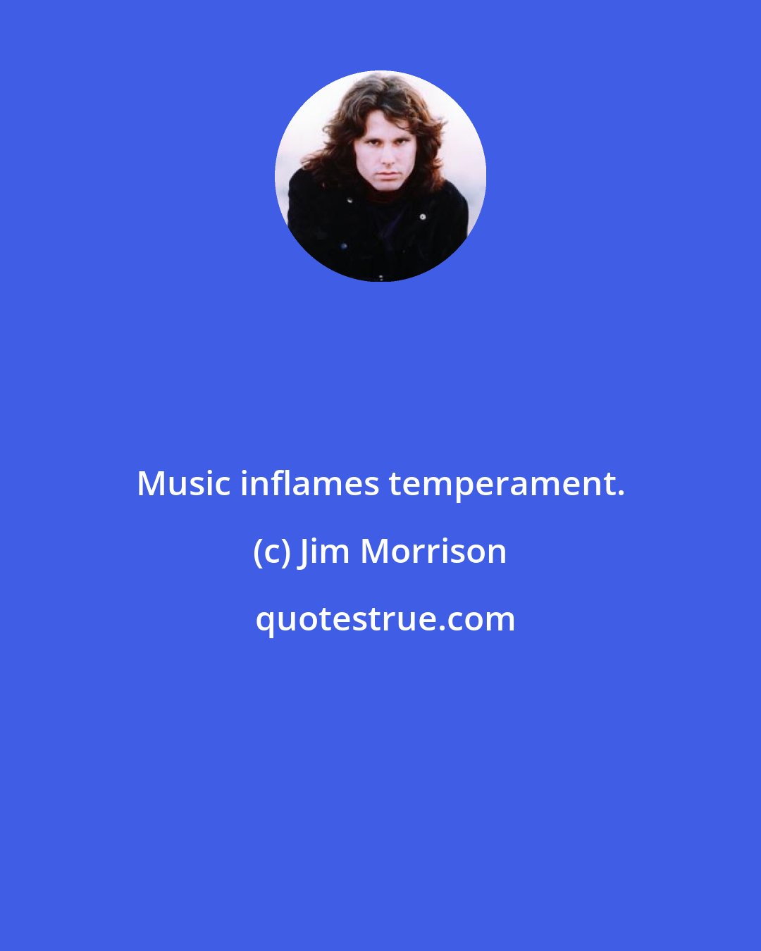 Jim Morrison: Music inflames temperament.