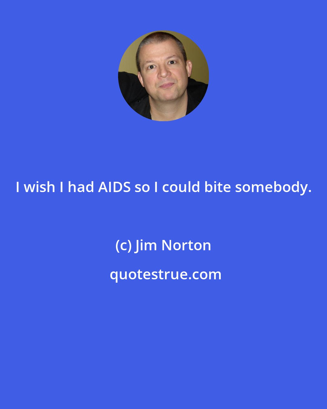 Jim Norton: I wish I had AIDS so I could bite somebody.