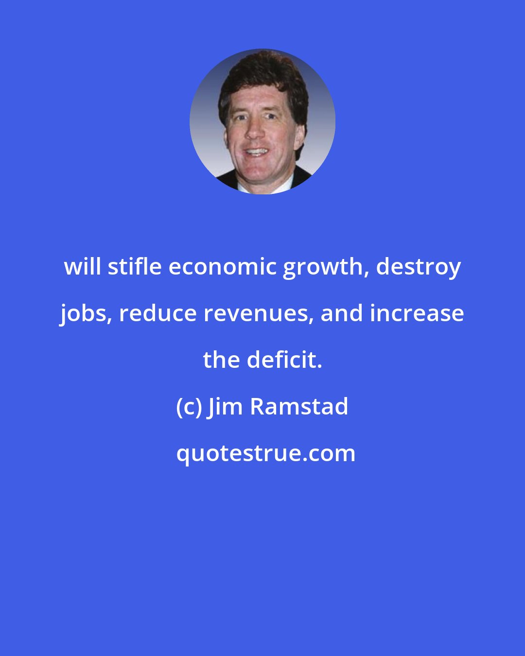 Jim Ramstad: will stifle economic growth, destroy jobs, reduce revenues, and increase the deficit.