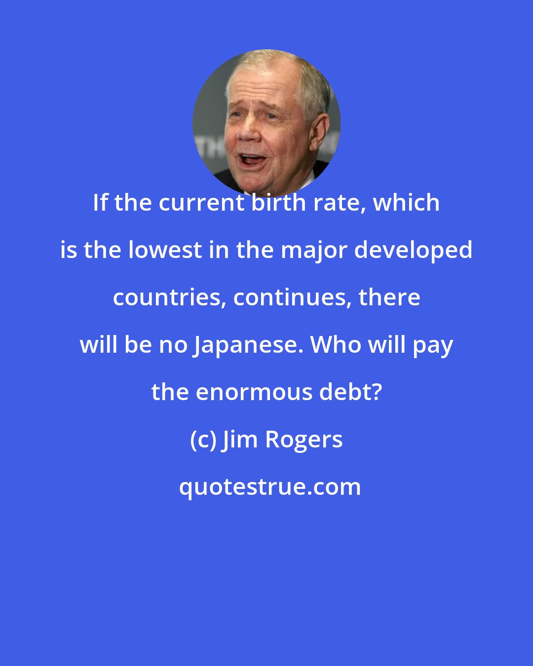 Jim Rogers: If the current birth rate, which is the lowest in the major developed countries, continues, there will be no Japanese. Who will pay the enormous debt?