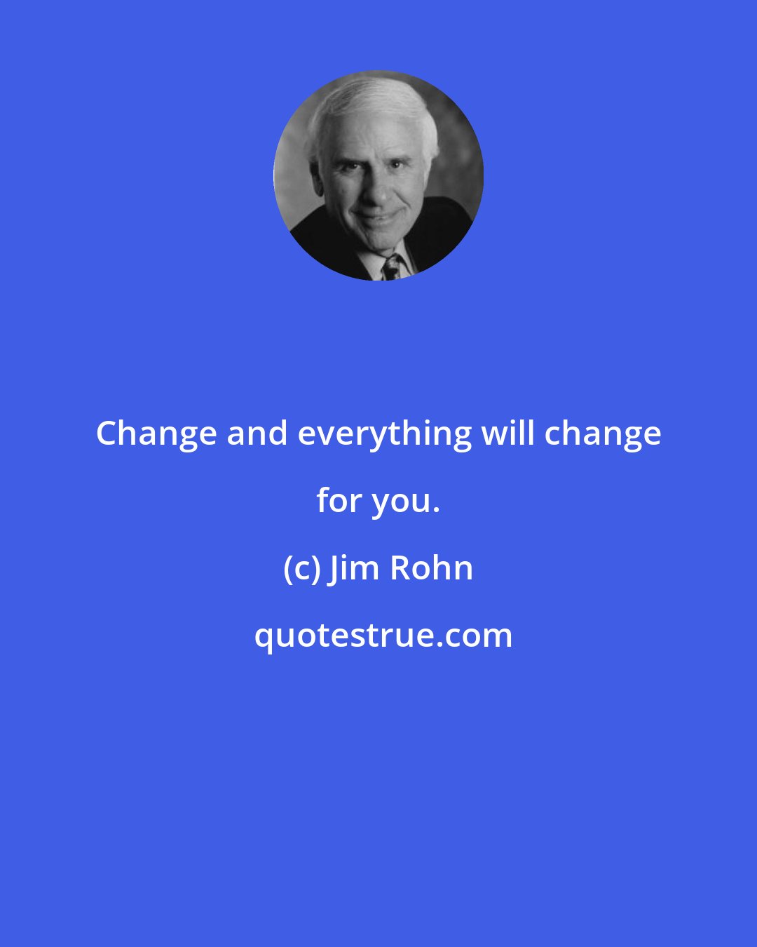 Jim Rohn: Change and everything will change for you.