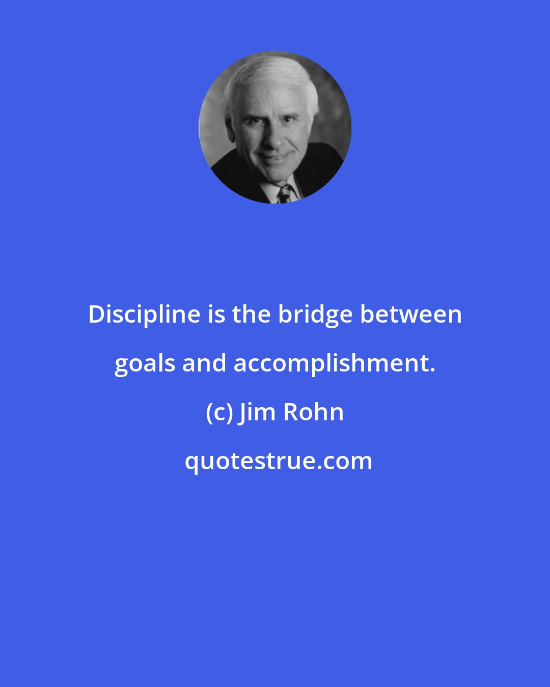 Jim Rohn: Discipline is the bridge between goals and accomplishment.