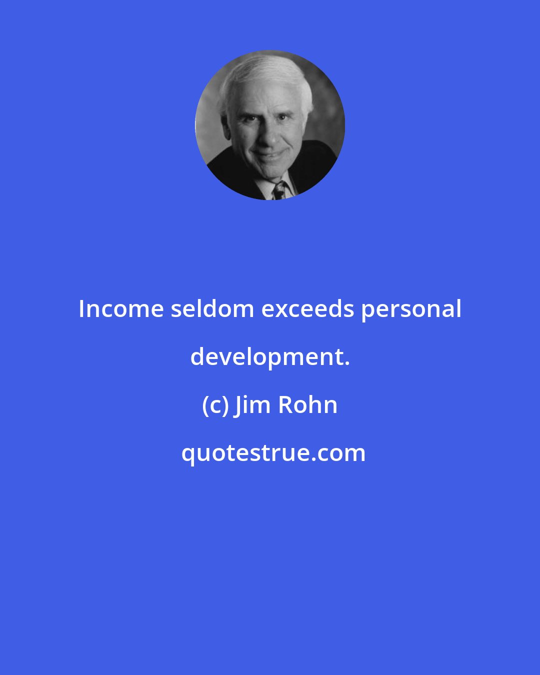 Jim Rohn: Income seldom exceeds personal development.