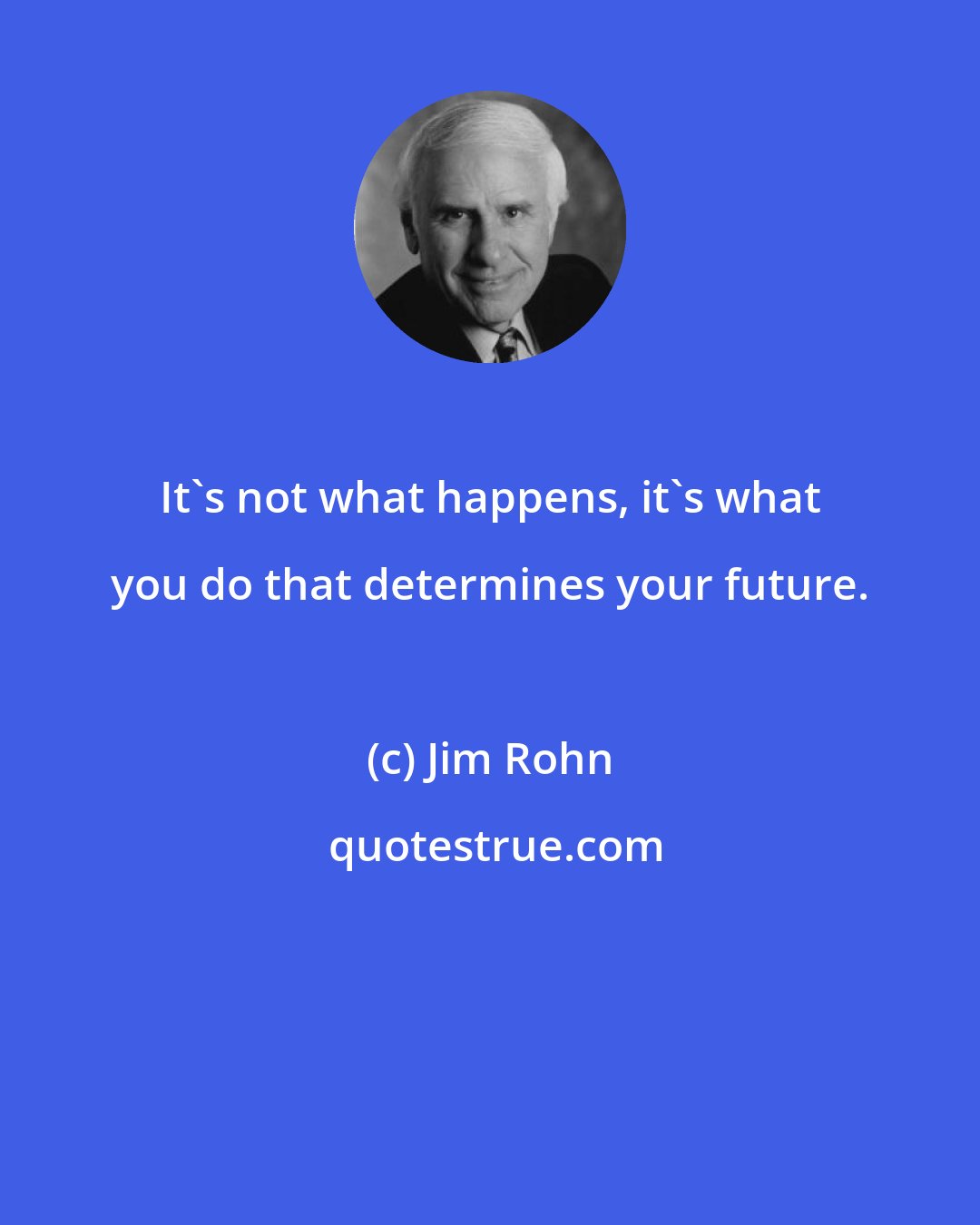 Jim Rohn: It's not what happens, it's what you do that determines your future.
