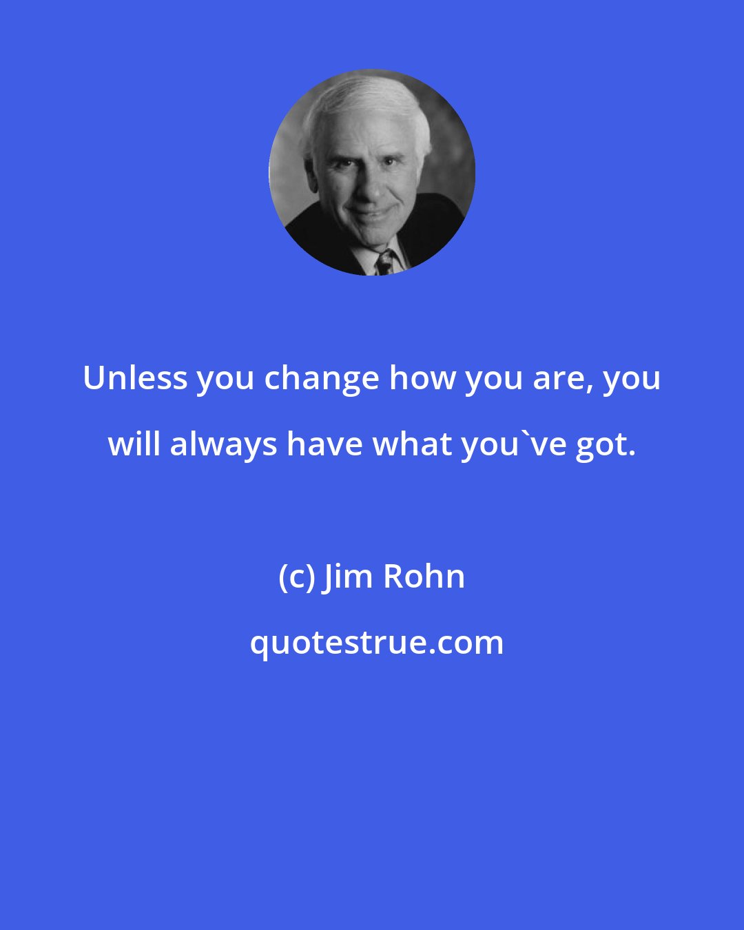 Jim Rohn: Unless you change how you are, you will always have what you've got.