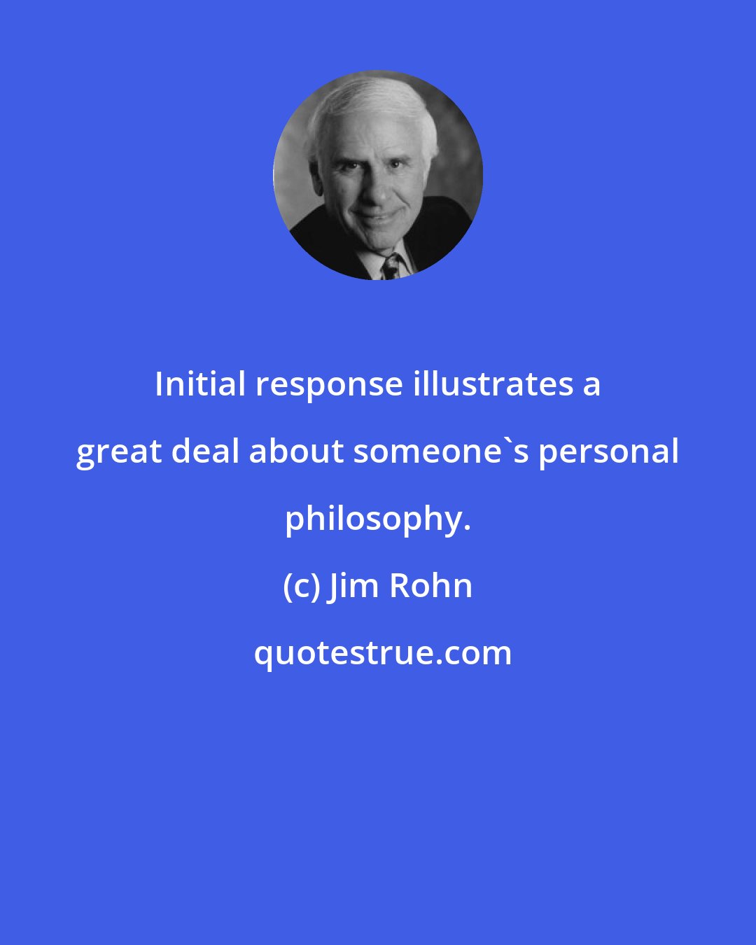 Jim Rohn: Initial response illustrates a great deal about someone's personal philosophy.