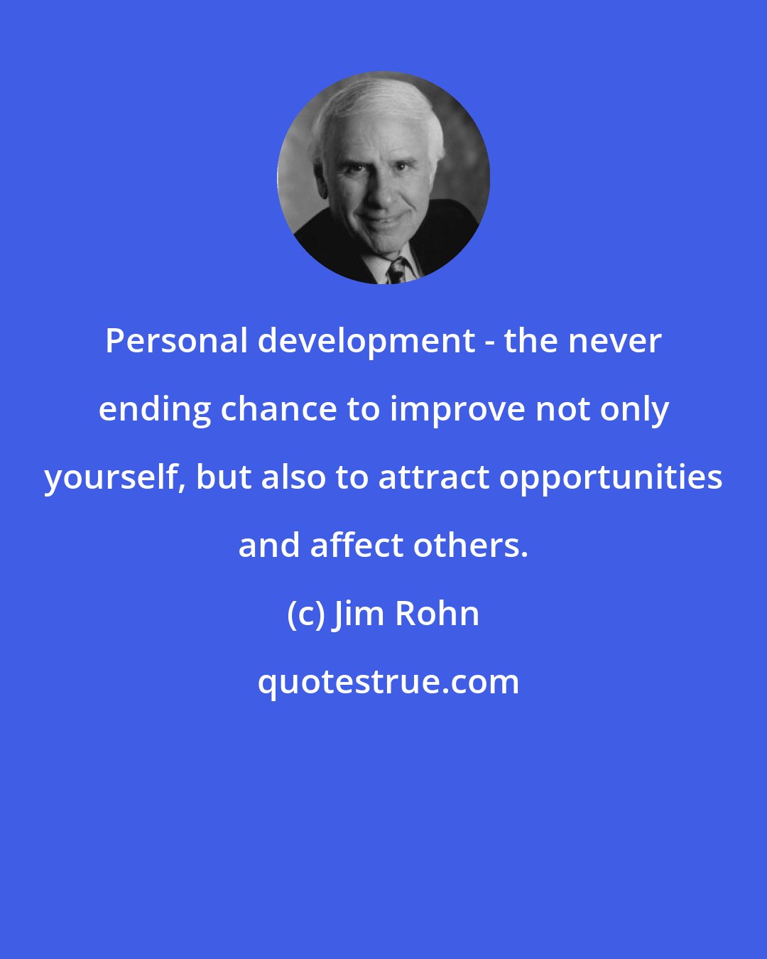 Jim Rohn: Personal development - the never ending chance to improve not only yourself, but also to attract opportunities and affect others.