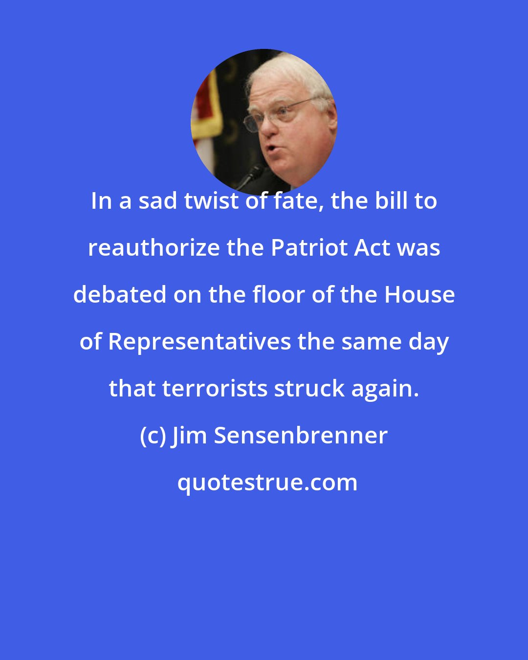 Jim Sensenbrenner: In a sad twist of fate, the bill to reauthorize the Patriot Act was debated on the floor of the House of Representatives the same day that terrorists struck again.