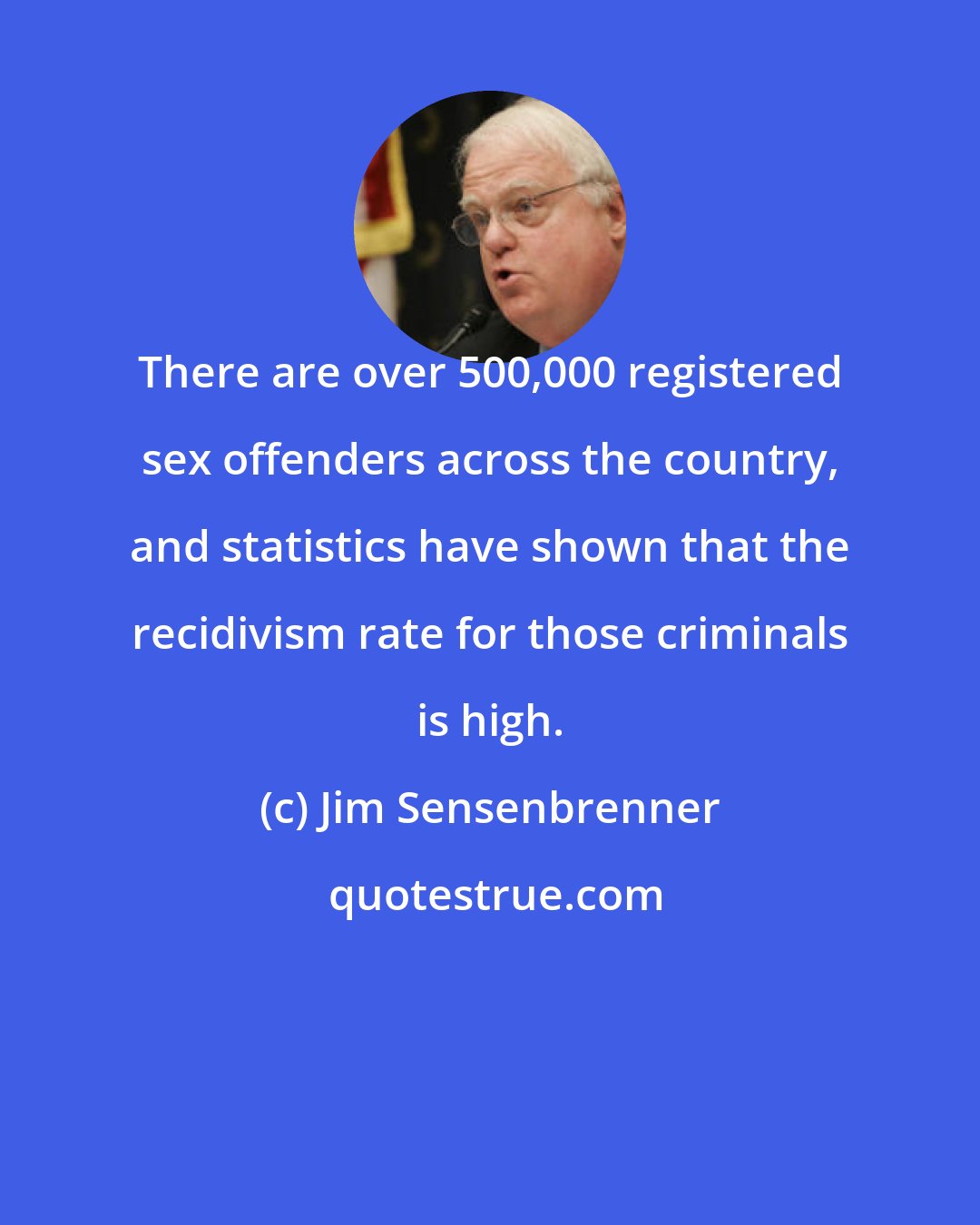 Jim Sensenbrenner: There are over 500,000 registered sex offenders across the country, and statistics have shown that the recidivism rate for those criminals is high.