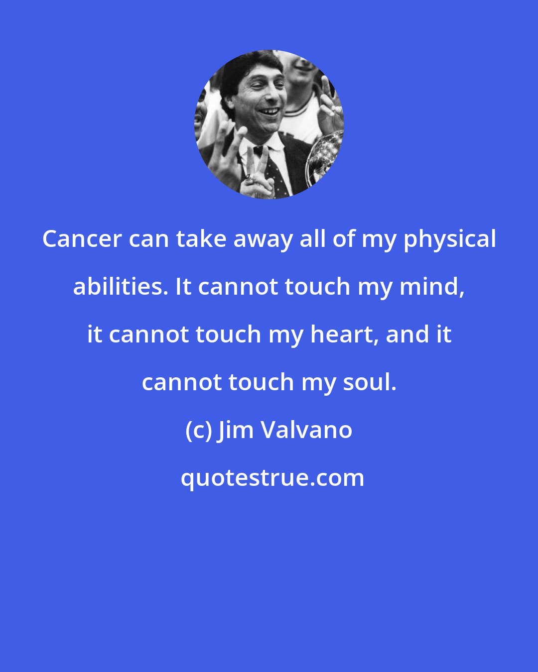 Jim Valvano: Cancer can take away all of my physical abilities. It cannot touch my mind, it cannot touch my heart, and it cannot touch my soul.