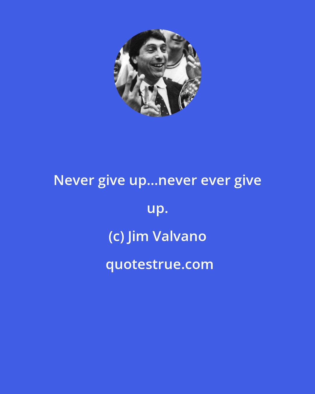 Jim Valvano: Never give up...never ever give up.