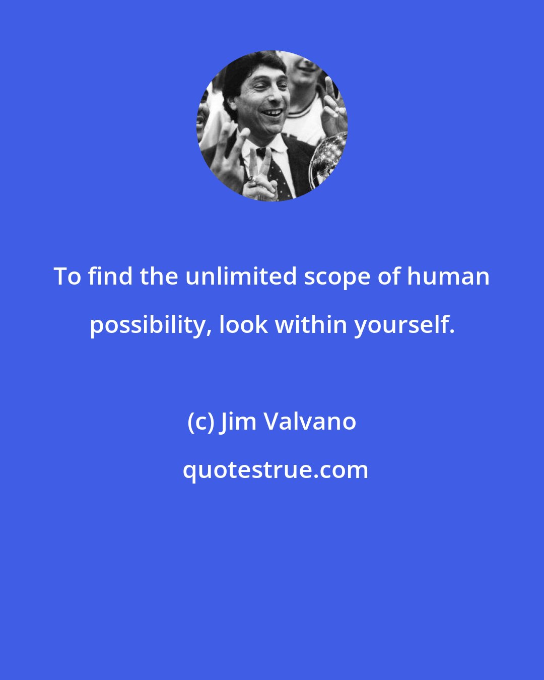 Jim Valvano: To find the unlimited scope of human possibility, look within yourself.