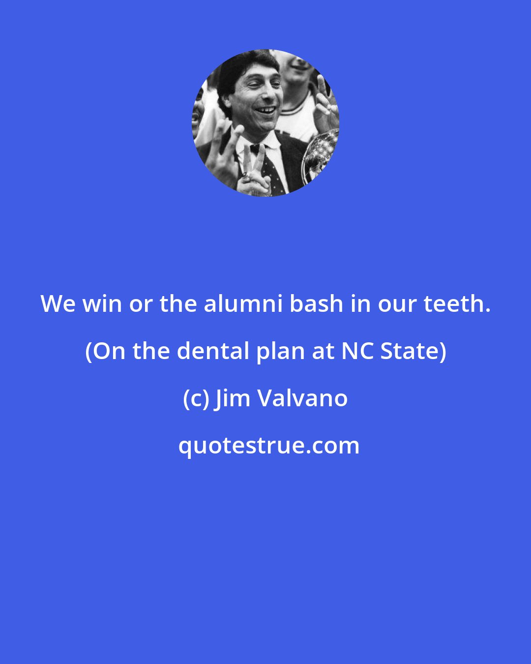 Jim Valvano: We win or the alumni bash in our teeth. (On the dental plan at NC State)