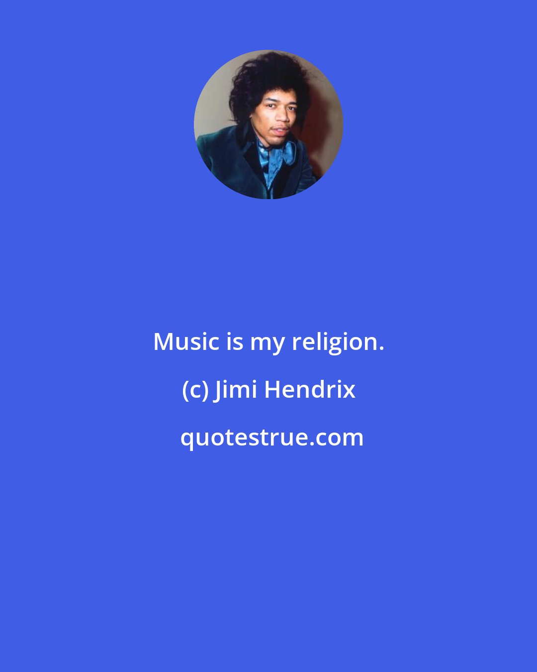 Jimi Hendrix: Music is my religion.