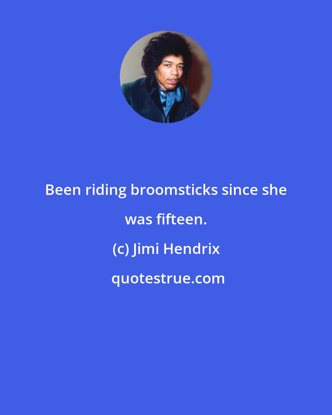 Jimi Hendrix: Been riding broomsticks since she was fifteen.