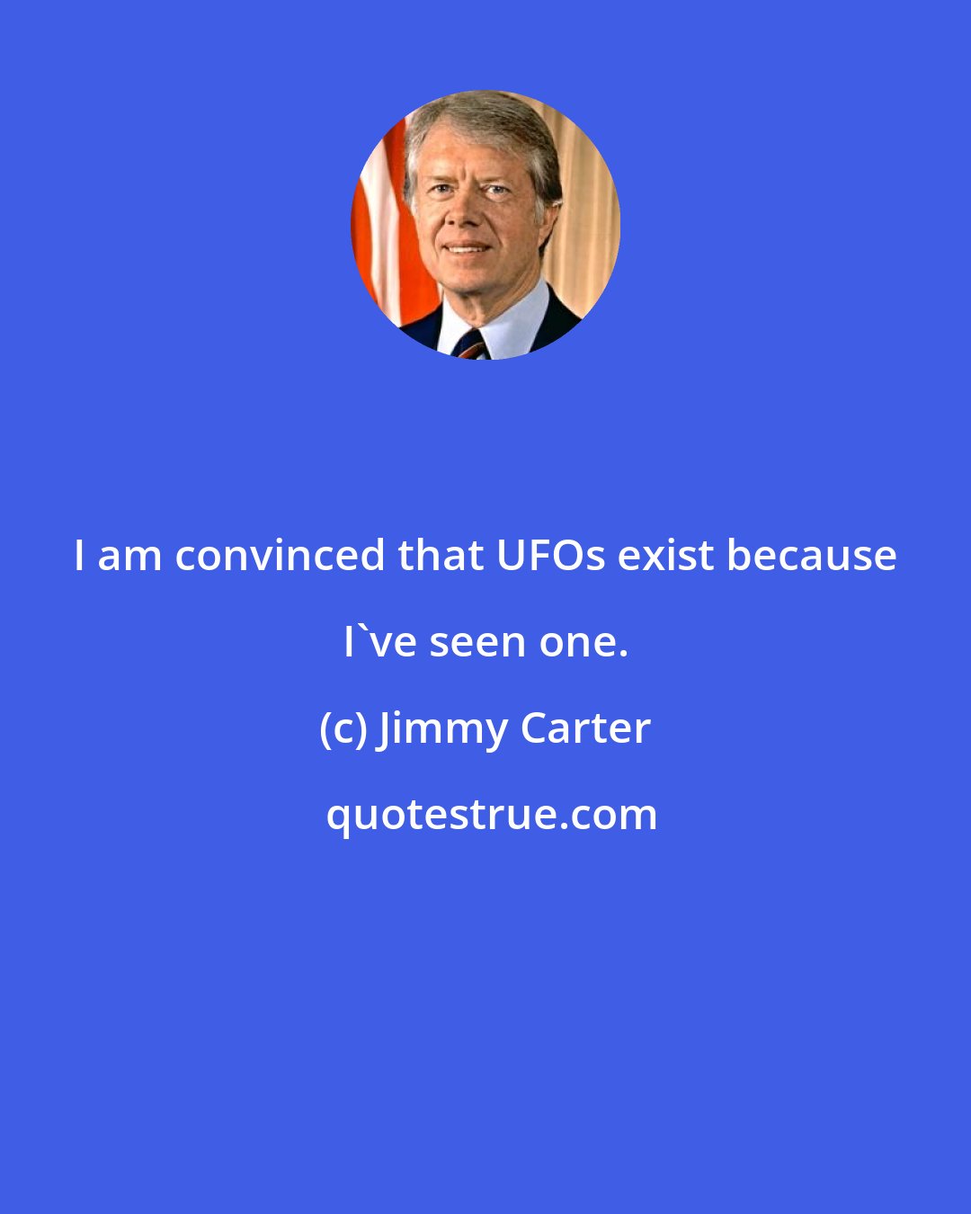 Jimmy Carter: I am convinced that UFOs exist because I've seen one.
