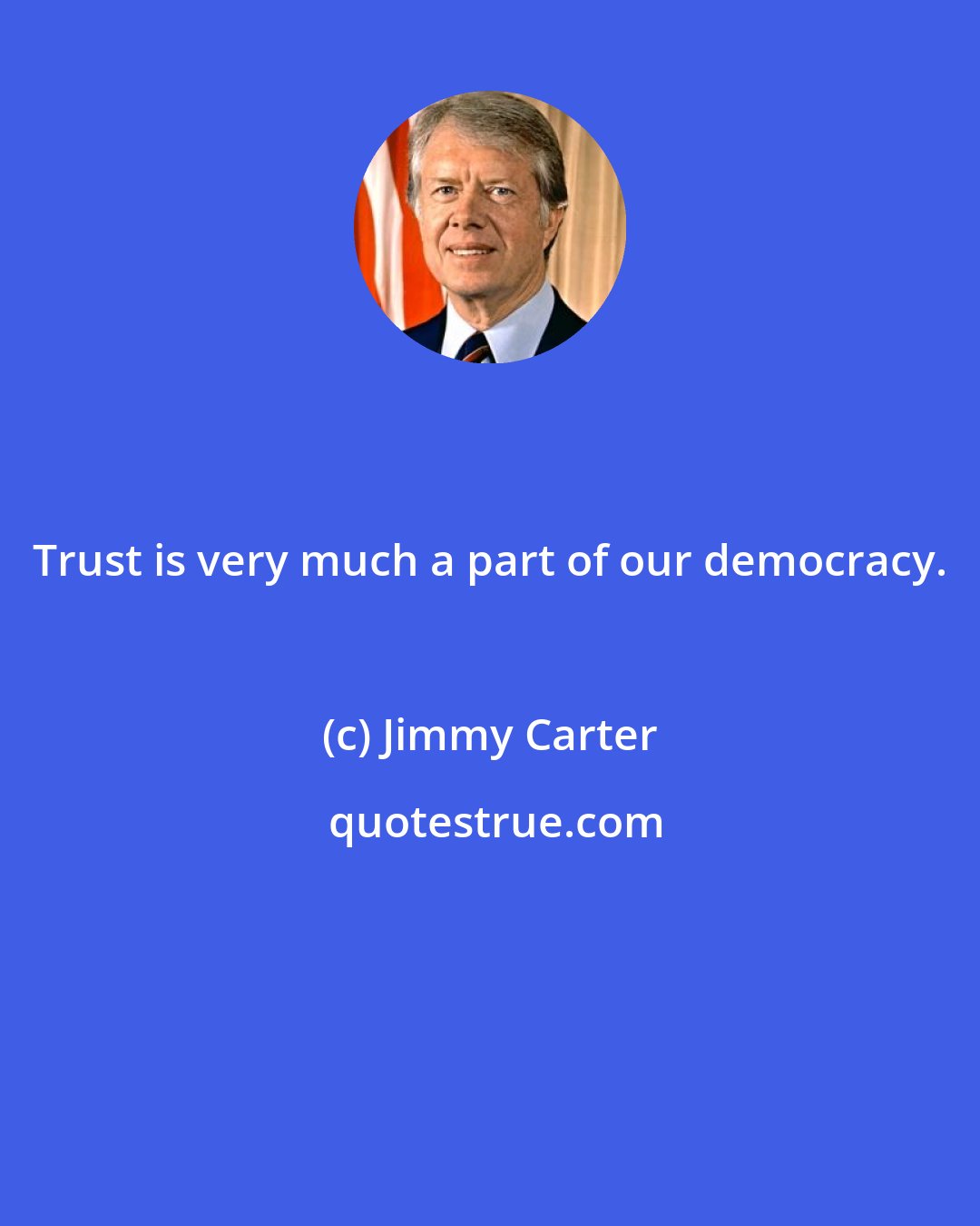 Jimmy Carter: Trust is very much a part of our democracy.