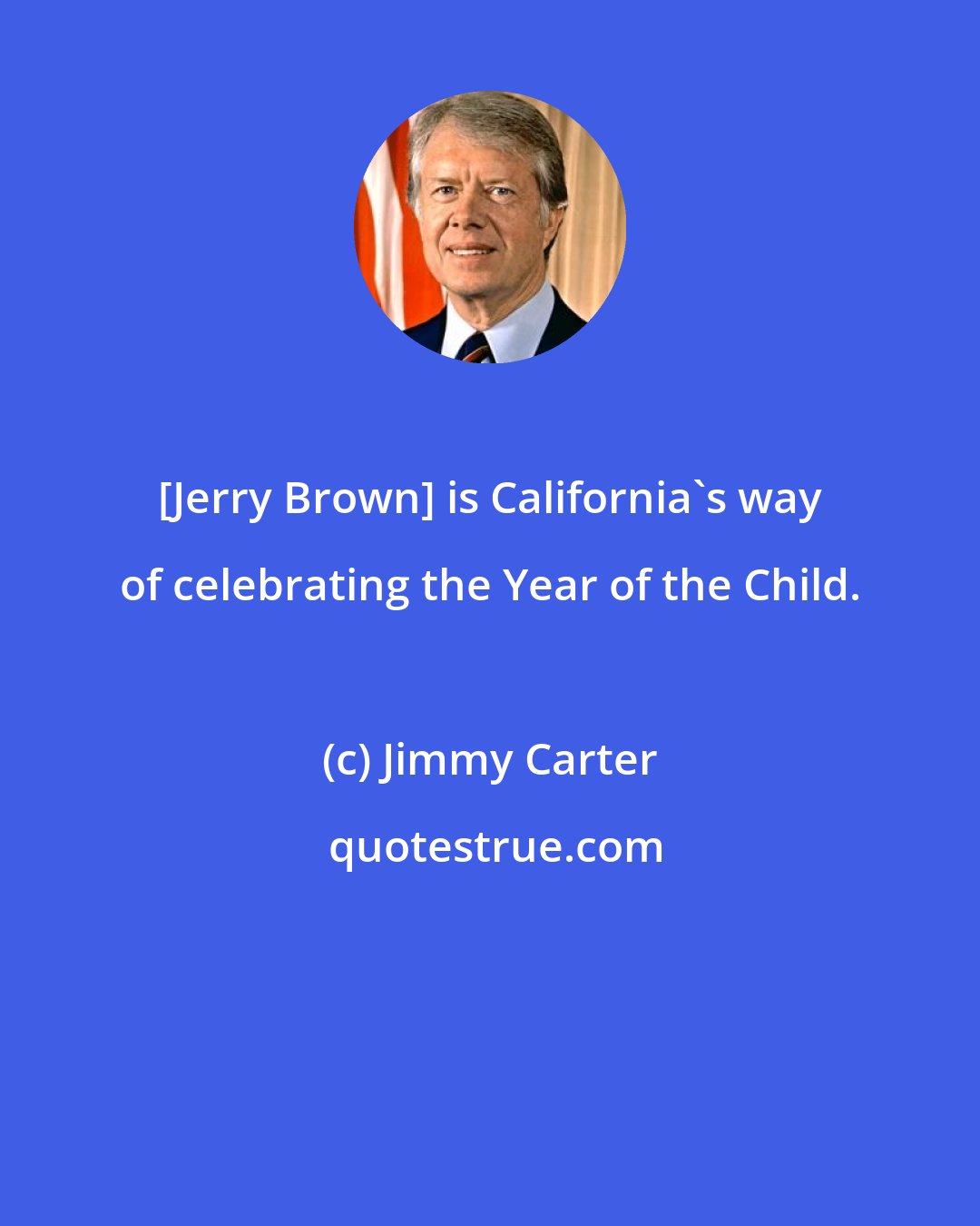 Jimmy Carter: [Jerry Brown] is California's way of celebrating the Year of the Child.