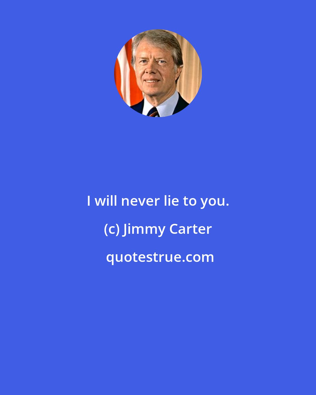 Jimmy Carter: I will never lie to you.