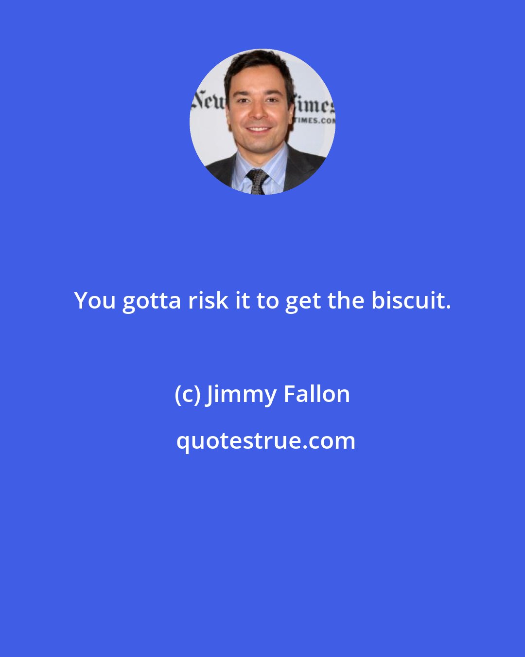 Jimmy Fallon: You gotta risk it to get the biscuit.