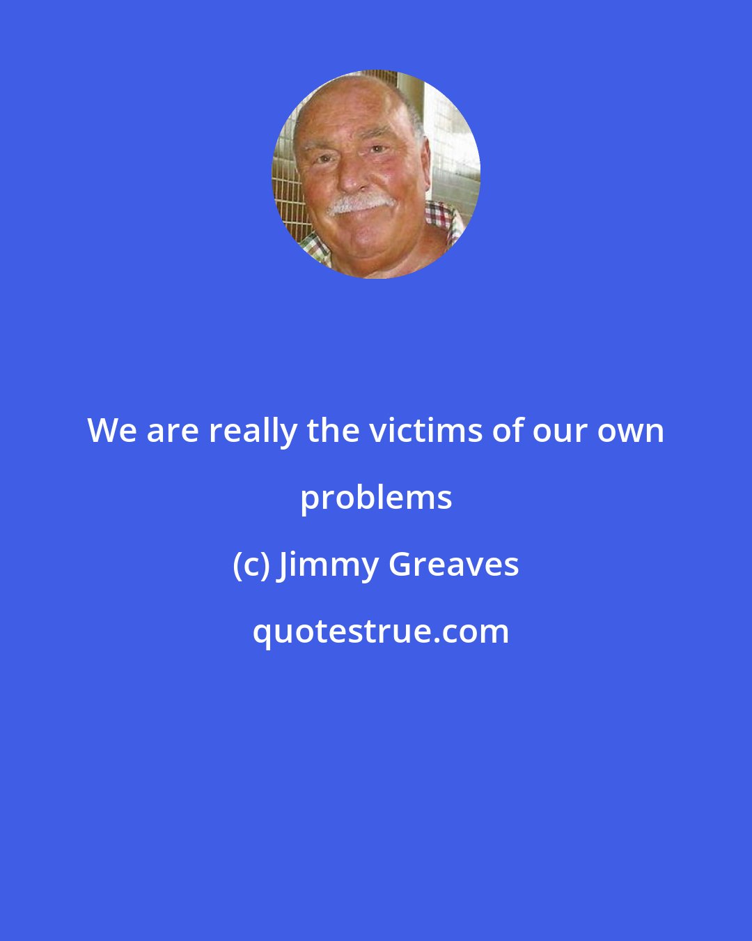 Jimmy Greaves: We are really the victims of our own problems