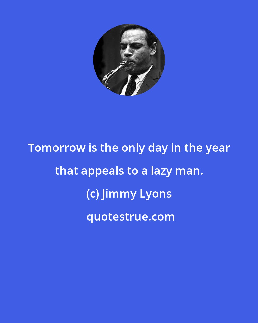 Jimmy Lyons: Tomorrow is the only day in the year that appeals to a lazy man.