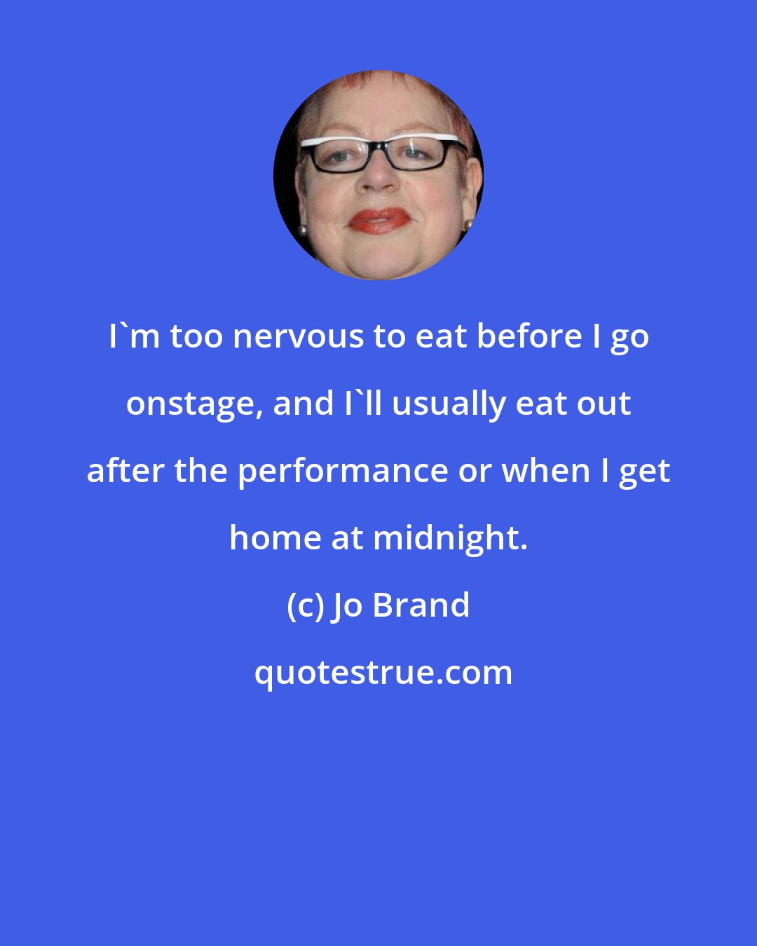 Jo Brand: I'm too nervous to eat before I go onstage, and I'll usually eat out after the performance or when I get home at midnight.