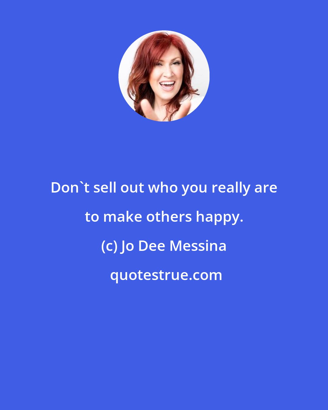 Jo Dee Messina: Don't sell out who you really are to make others happy.