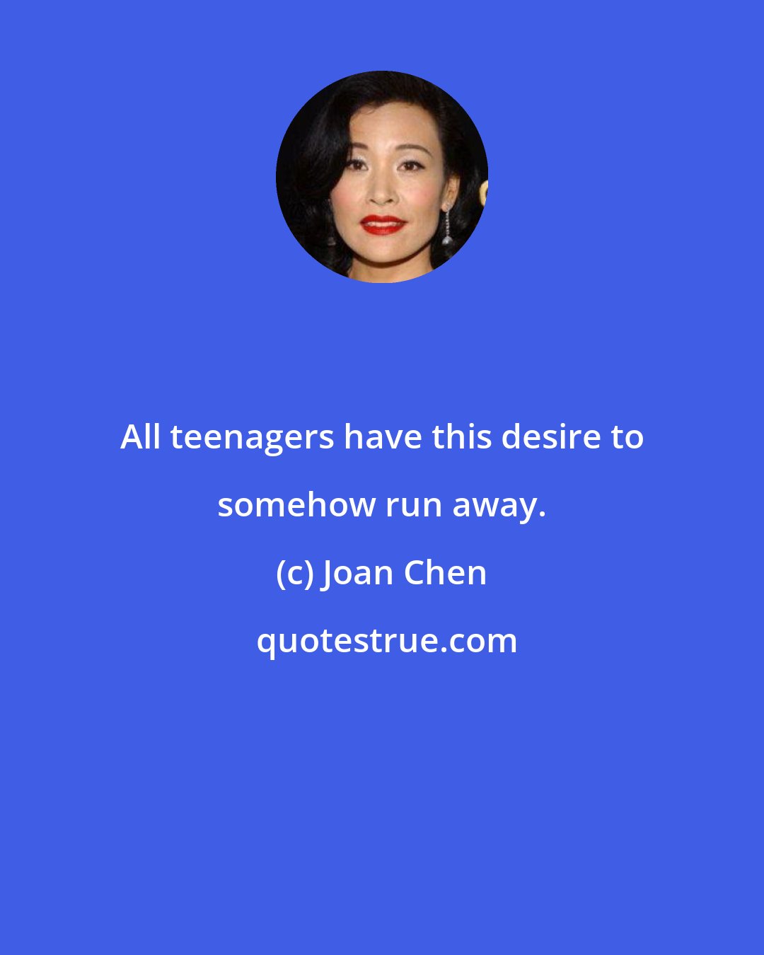 Joan Chen: All teenagers have this desire to somehow run away.