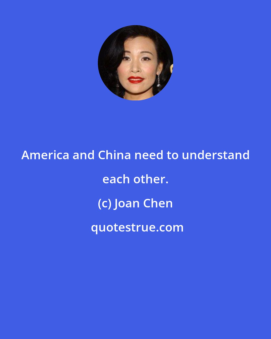 Joan Chen: America and China need to understand each other.