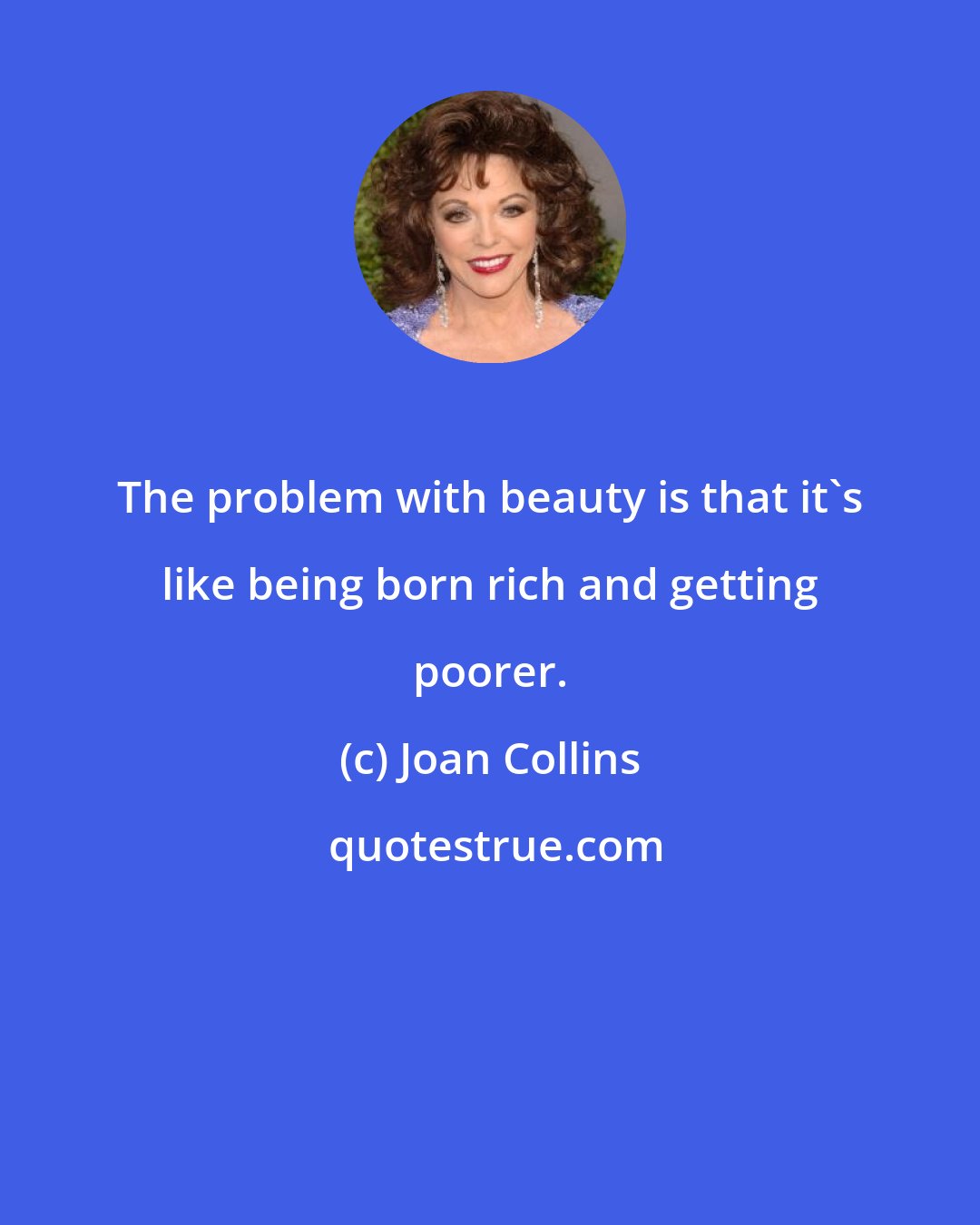 Joan Collins: The problem with beauty is that it's like being born rich and getting poorer.