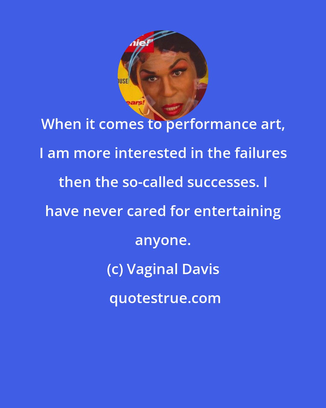 Vaginal Davis: When it comes to performance art, I am more interested in the failures then the so-called successes. I have never cared for entertaining anyone.