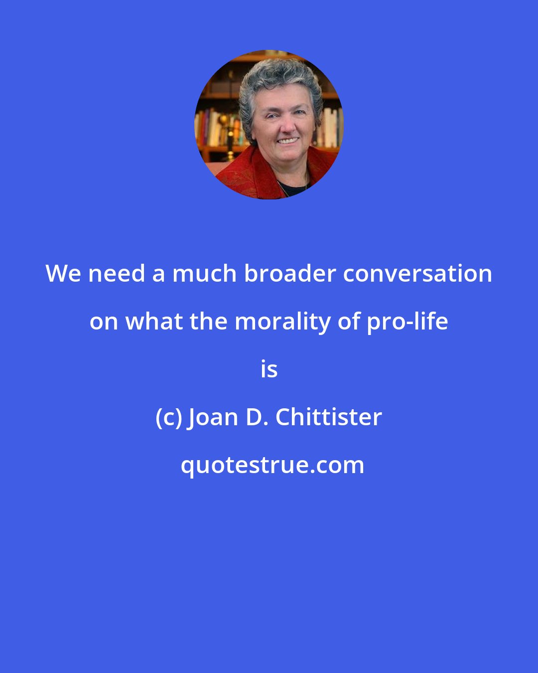 Joan D. Chittister: We need a much broader conversation on what the morality of pro-life is