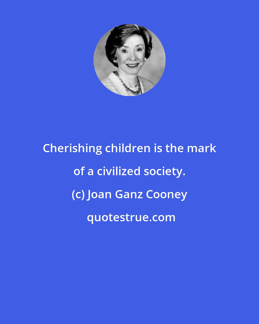Joan Ganz Cooney: Cherishing children is the mark of a civilized society.
