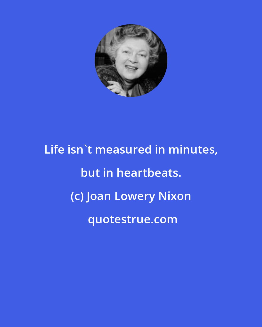 Joan Lowery Nixon: Life isn't measured in minutes, but in heartbeats.