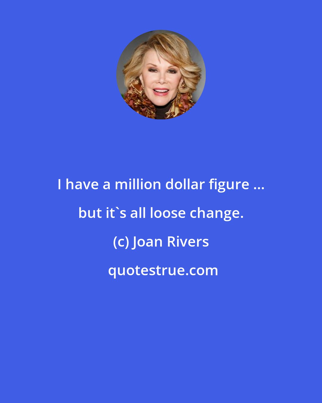 Joan Rivers: I have a million dollar figure ... but it's all loose change.