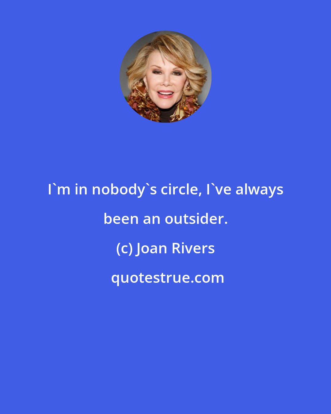 Joan Rivers: I'm in nobody's circle, I've always been an outsider.